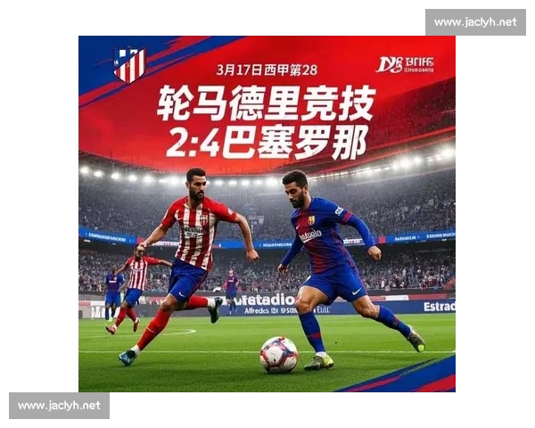 巴萨vs马竞比分焦点回顾激战全程与关键进球解析 巴萨vs马竞比分焦点回顾激战全程与关键进球解析